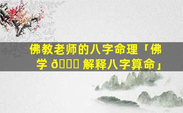 佛教老师的八字命理「佛学 🐎 解释八字算命」